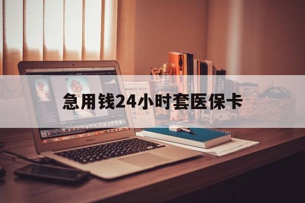 黔东急用钱24小时套医保卡的最新政策(2025年黔东急用钱24小时套医保卡济南能用吗分享)