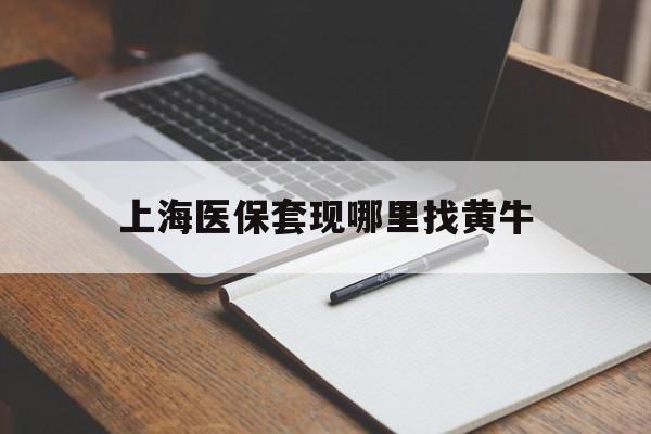 黔东上海医保套现哪里找黄牛的最新政策(2025年黔东上海医保套现论坛分享)