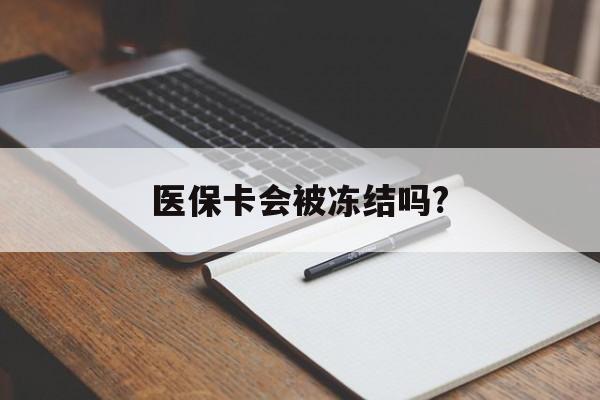 黔东医保卡会被冻结吗?的最新政策(2025年黔东欠银行钱医保卡会被冻结吗分享)